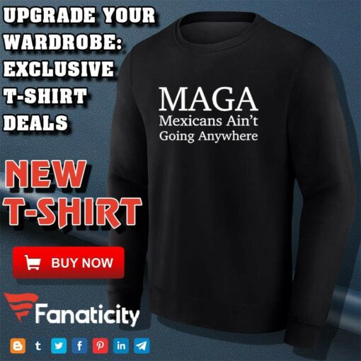 Maga Mexican ain’t going nowhere shirt