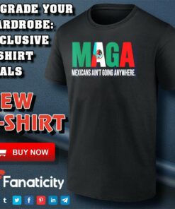 Maga Mexicans ain’t going anywhere shirt Maga Mexicans ain’t going anywhere shirt
