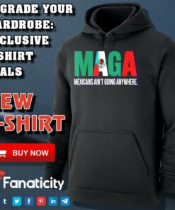 Maga Mexicans ain’t going anywhere shirt Maga Mexicans ain’t going anywhere shirt