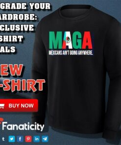Maga Mexicans aint going anywhere shirt 3