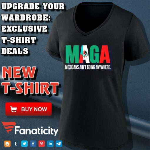 Maga Mexicans ain’t going anywhere shirt