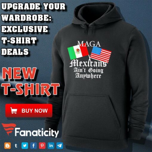 Mexican Pride Maga Mexicans Ain’t Going Anywhere shirt