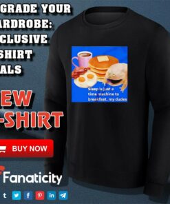 Sleep is just a time machine to breakfast my dude shirt 2 Sleep is just a time machine to breakfast my dude shirt 3