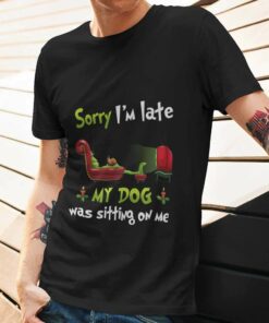 Sorry I’m Late My Dog Was Sitting On Me Christmas T-shirt The Grinch