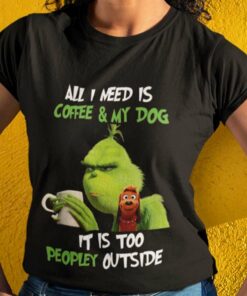 The Grinch All I Need Is Coffee And My Dog It Is Too Peopley Out Side Christmas T-shirt