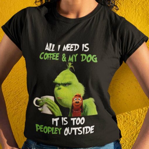 The Grinch All I Need Is Coffee And My Dog It Is Too Peopley Out Side Christmas T-shirt