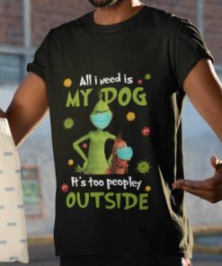 The Grinch All I Need Is My Dog It’s Too Peopley Outside Christmas T-shirt
