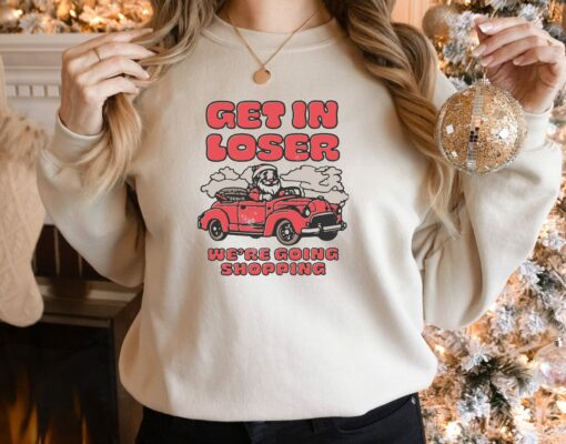 Get In Loser Santa We’re Going Shopping Christmas Sweatshirt Lovely Unique Xmas Gift