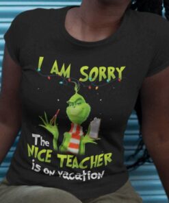 I Am Sorry The Nice Teacher Is On Vacation Christmas T-shirt The Grinch