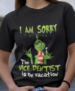 I Am Sorry The Nices Dentist Is On Vacation Christmas T-shirt The Grinch