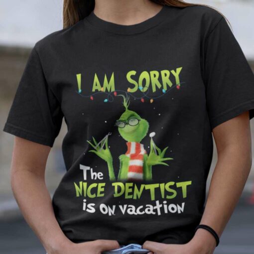 I Am Sorry The Nices Dentist Is On Vacation Christmas T-shirt The Grinch