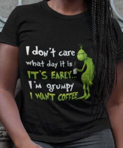 I Don’t Care What Day It Is It’s Early I Want Coffee Christmas T-shirt The Grinch