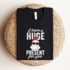 I Have A Huge Present For You Funny Santa Holiday Sweatshirt Lovely Unique Xmas Gift