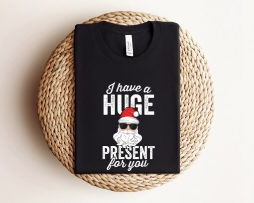 I Have A Huge Present For You Funny Santa Holiday Sweatshirt Lovely Unique Xmas Gift