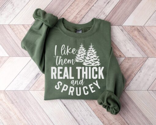 I Like Them Real Thick And Sprucey Shirt, Funny Christmas Sweatshirt Unique Xmas Gift