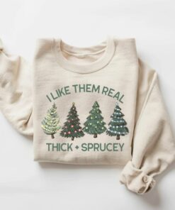 I Like Them Real Thick And Sprucey Sweatshirt Funny Unique Christmas Gift