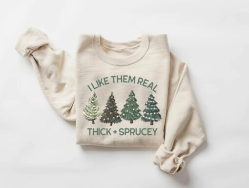 I Like Them Real Thick And Sprucey Sweatshirt Funny Unique Christmas Gift