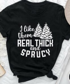 I Like Them Real Thick And Sprucy Christmas T-Shirt
