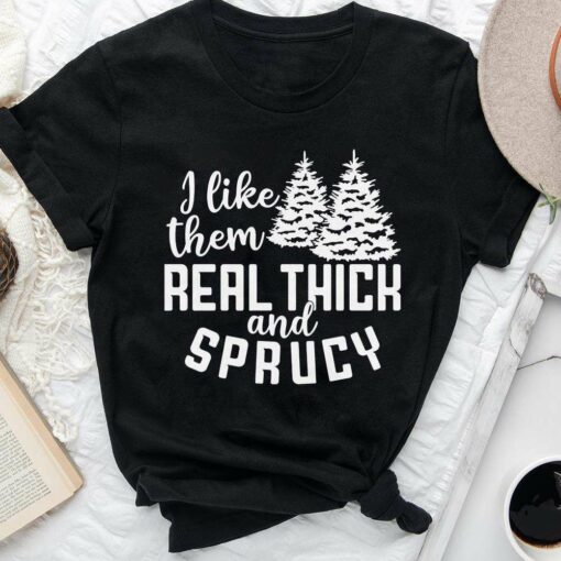 I Like Them Real Thick And Sprucy Christmas T-Shirt