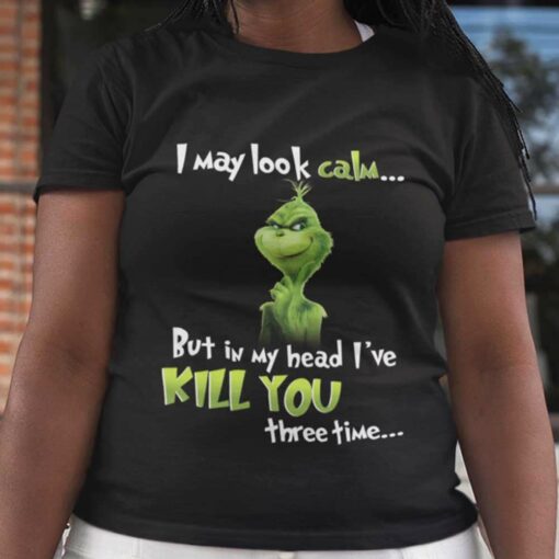 I May Look Calm But In My Head I’ve Kill You Three Time Christmas T-shirt The Grinch