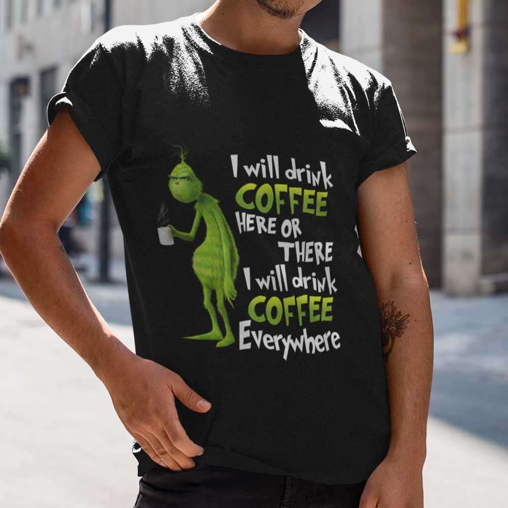 I Will Drink Coffee Here Or Every Where Christmas T-shirt The Grinch I Will Drink Coffee Here Or Every Where Christmas T-shirt The Grinch