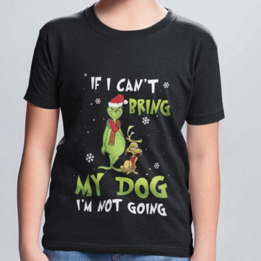 If I Can’t Bring My Dog I’m Not Going Christmas T-shirt The Grinch