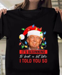 It’s Beginning To Look A Lot Like I Told You So Trump T-Shirt