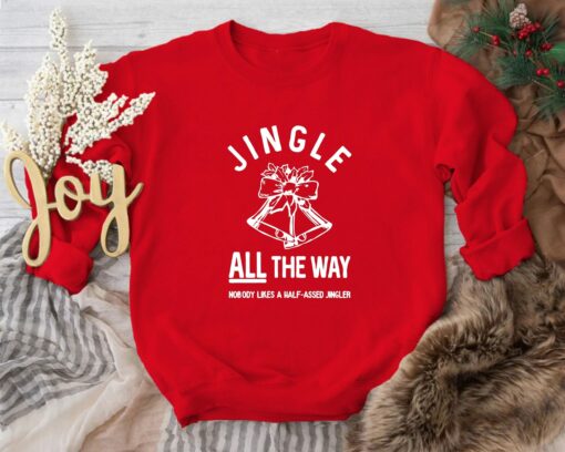 Jingle All The Way Nobody Likes A Half-Assed Jingle Sweatshirt Lovely Unique Xmas Gift