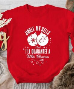 Jingle My Bells And I’ll Guarantee A White Christmas Sweatshirt Lovely Unique Xmas Gift