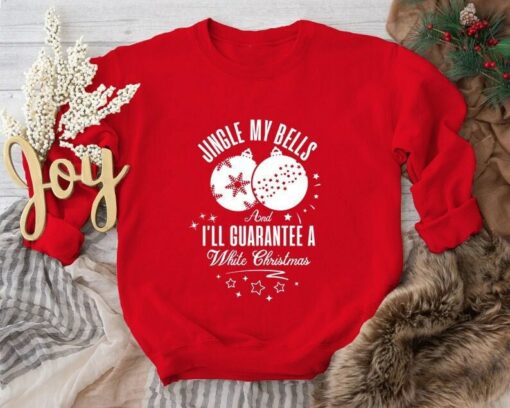 Jingle My Bells And I’ll Guarantee A White Christmas Sweatshirt Lovely Unique Xmas Gift