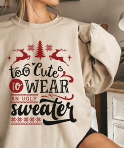 Merry Christmas Too Cute To Wear An Ugly Sweater Funny Sweatshirt Lovely Unique Xmas Gift