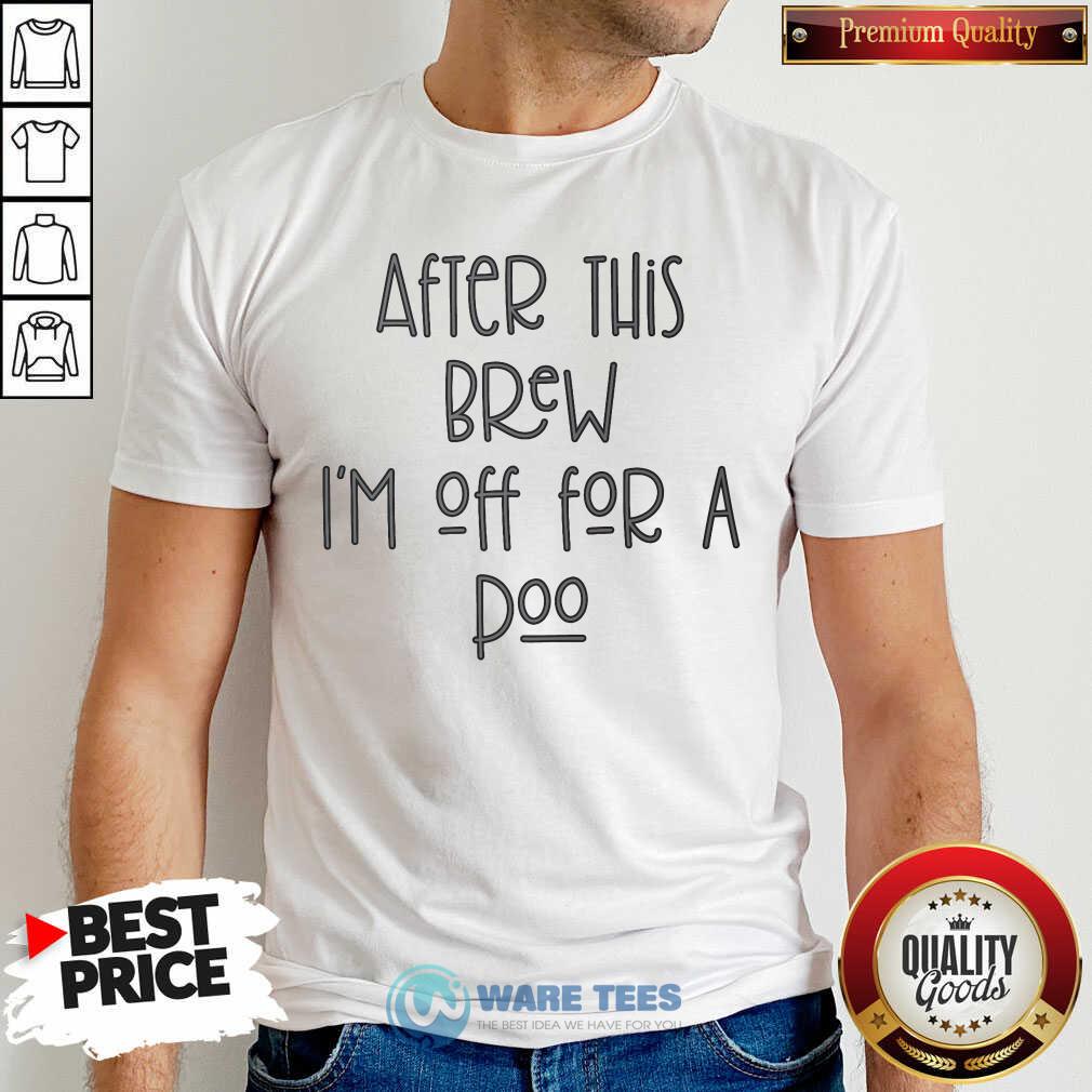 After This Brew Im Off For A Poo Shirt After This Brew Im Off For A Poo Shirt