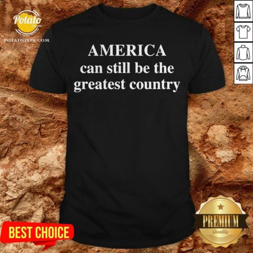 America Can Still Be The Greatest Country Shirt