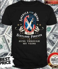 America Is My Home But Scotland Forever Runs Through My Veins Shirt