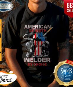 American By Birth Welder By Choice American Flag Veteran Independence Day Shirt