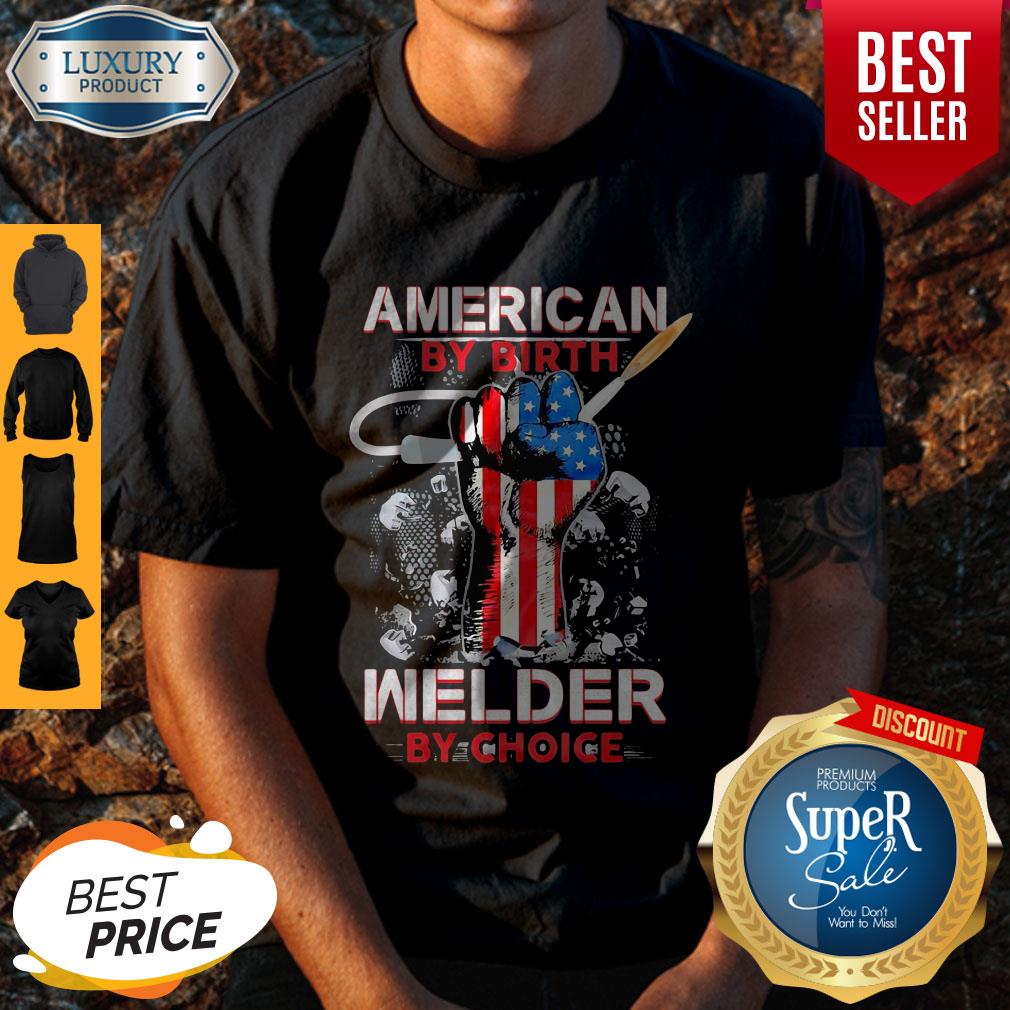 American By Birth Welder By Choice American Flag Veteran Independence Day Shirt American By Birth Welder By Choice American Flag Veteran Independence Day Shirt