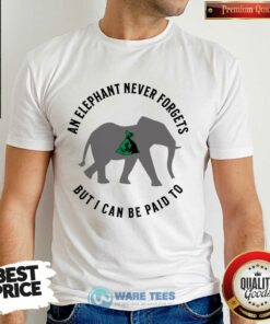 An Elephant Never Forgets But I Can Be Paid To Shirt