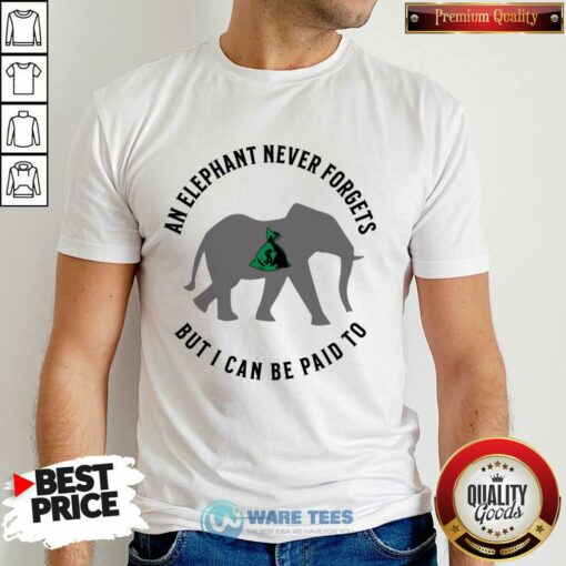 An Elephant Never Forgets But I Can Be Paid To Shirt