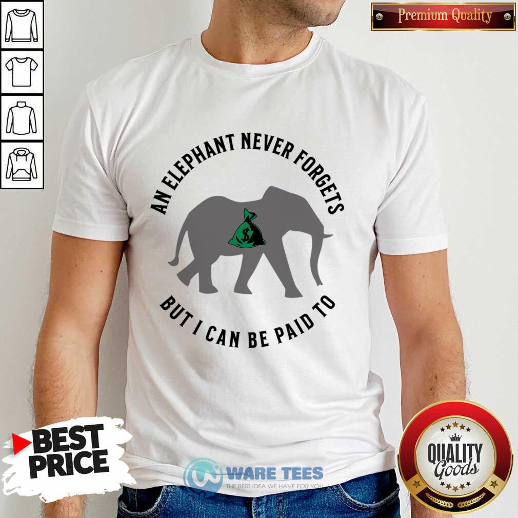 An Elephant Never Forgets But I Can Be Paid To Shirt An Elephant Never Forgets But I Can Be Paid To Shirt