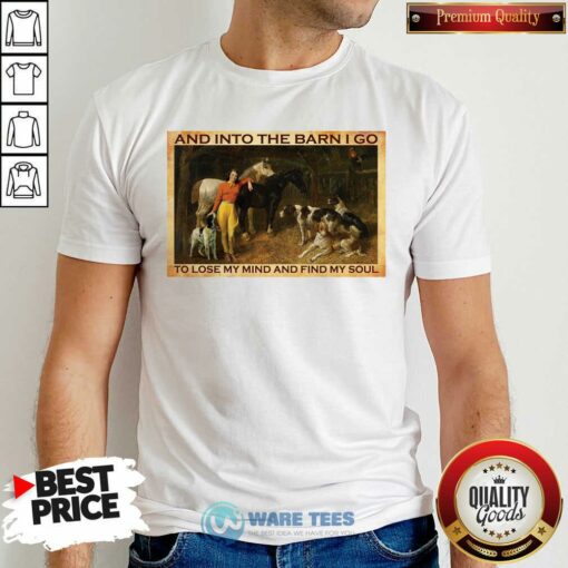 And Into The Barn I Go To Lose My Mind And Find My Soul Shirt