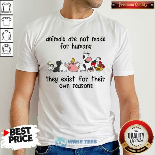 Animals Are Not Made For Humans They Exist For Their Own Reasons Shirt