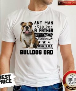 Any Man Can Be A Father But It Takes Someone Special To Be A Bulldog Dad Shirt