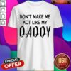 Awesome Don’t Make Me Act Like My Daddy Shirt