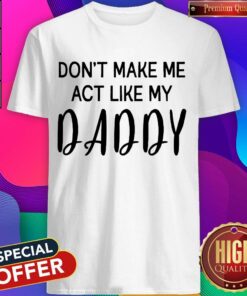 Awesome Don’t Make Me Act Like My Daddy Shirt