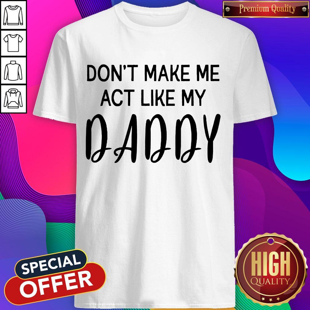 Awesome Don't Make Me Act Like My Daddy Shirt Awesome Don't Make Me Act Like My Daddy Shirt
