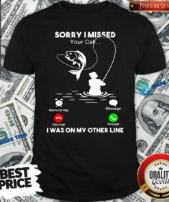 Awesome Fishing Sorry I Missed Your Call I Was On My Other Line Shirt