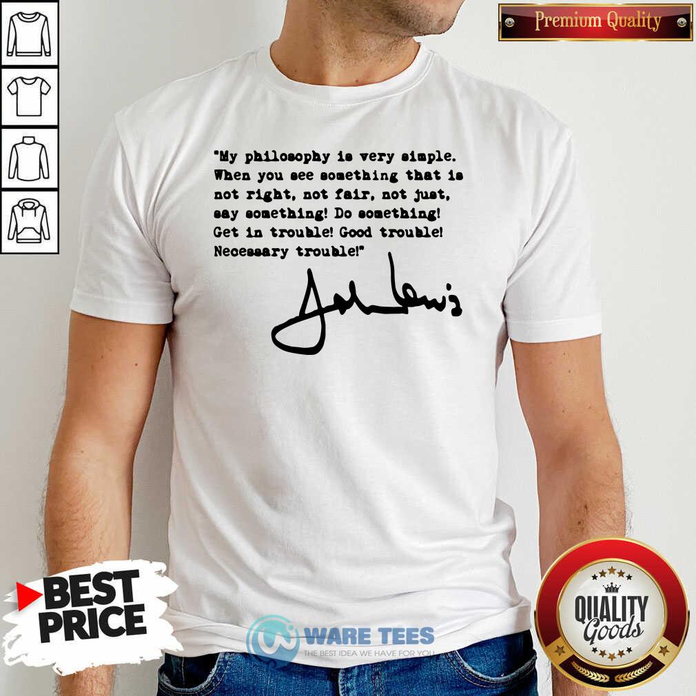 Awesome John Lewis Good Trouble My Philosophy Is Very Simple Shirt Awesome John Lewis Good Trouble My Philosophy Is Very Simple Shirt