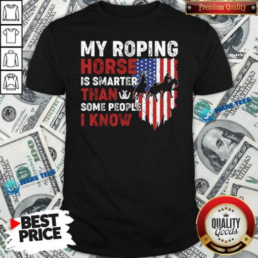 Awesome My Roping Horse Is Smarter Than Some People I Know American Flag Shirt
