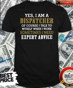 Awesome Yes I Am A Dispatcher Of Course I Talk To My Self When I Work Sometimes I Need Shirt