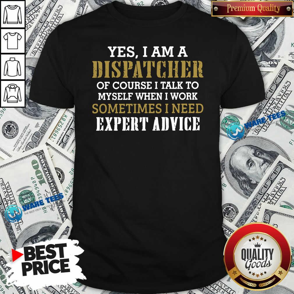 Awesome Yes I Am A Dispatcher Of Course I Talk To My Self When I Work Sometimes I Need Shirt Awesome Yes I Am A Dispatcher Of Course I Talk To My Self When I Work Sometimes I Need Shirt